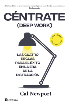 Céntrate (Deep Work) Las cuatro reglas para el éxito en la era de la distracción