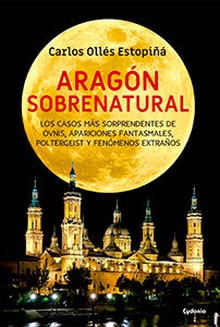 Aragón sobrenatural Casos sorprendentes OVNIS, apariciones, poltergeist y fenómenos