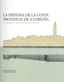 La defensa de la costa. provincia de a coruaa fortificaciones y artillería de costa. s. xvi-xx