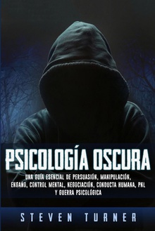 Psicología oscura Una guía esencial de persuasión, manipulación, engaño, control mental, negociaci