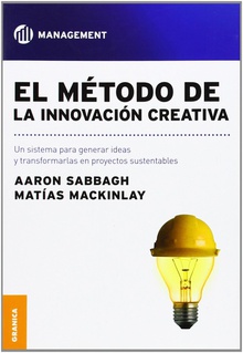 El método de la innovación creativa Un sistema para generar ideas y transformarlas en proyectos sustentables