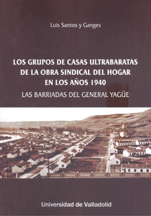 LOS GRUPOS DE CASAS ULTRABARATAS DE LA OBRA SINDICAL DEL HOGAR EN LOS AÑOS 1940 LAS BARRIADAS DEL GENERAL YAGÜE