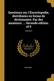Questions sur l'Encyclopedie, distribuées en forme de dictionnaire. Par des amateurs. ... Seconde edition. of 9/ Volume 9