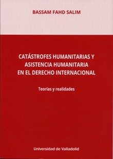 CATÁSTROFES HUMANITARIAS Y ASISTENCIA HUMANITARIA EN EL DERECHO INTERNACIONAL Teorías y realidades